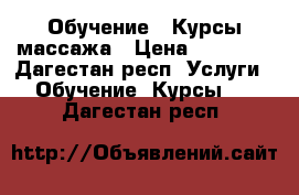 Обучение . Курсы массажа › Цена ­ 15 000 - Дагестан респ. Услуги » Обучение. Курсы   . Дагестан респ.